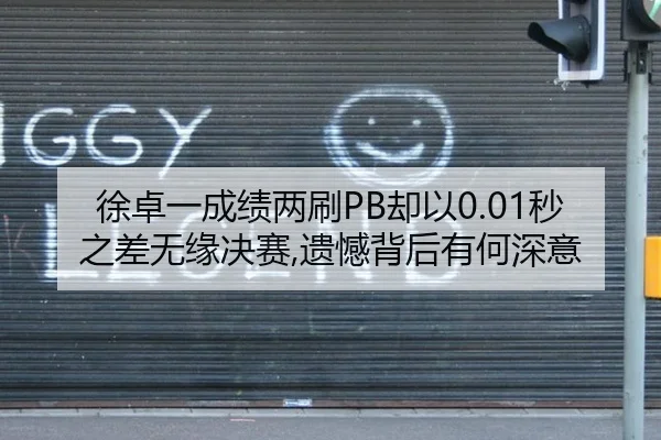 徐卓一成绩两刷PB却以0.01秒之差无缘决赛,遗憾背后有何深意
